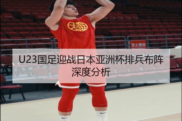 U23国足迎战日本亚洲杯排兵布阵深度分析 | HTH